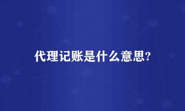 代理记账是什么意思?