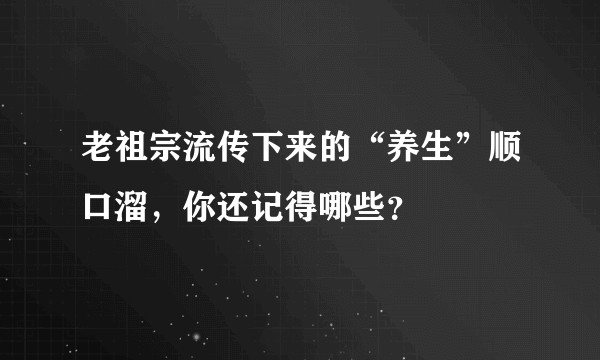 老祖宗流传下来的“养生”顺口溜，你还记得哪些？