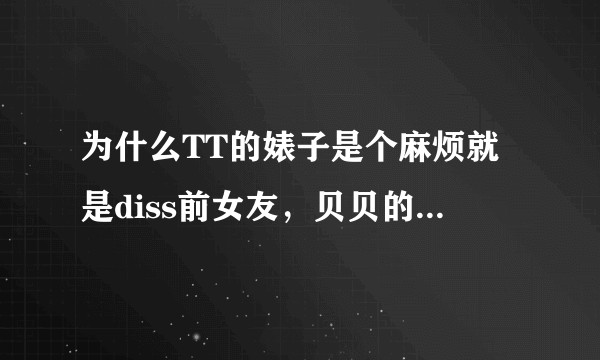 为什么TT的婊子是个麻烦就是diss前女友，贝贝的新歌就让粉丝纷纷心疼呢？
