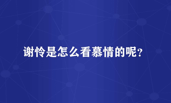 谢怜是怎么看慕情的呢？