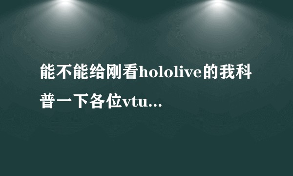能不能给刚看hololive的我科普一下各位vtuber和一些常见的梗？