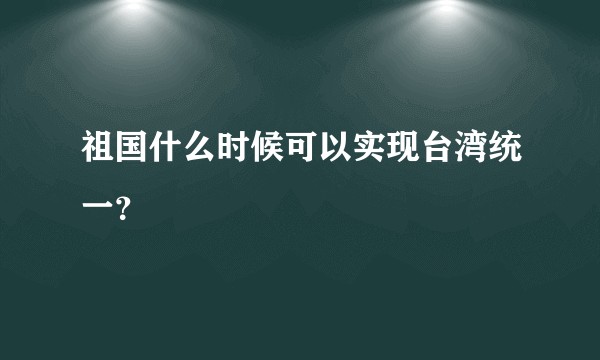 祖国什么时候可以实现台湾统一？