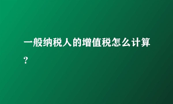 一般纳税人的增值税怎么计算?