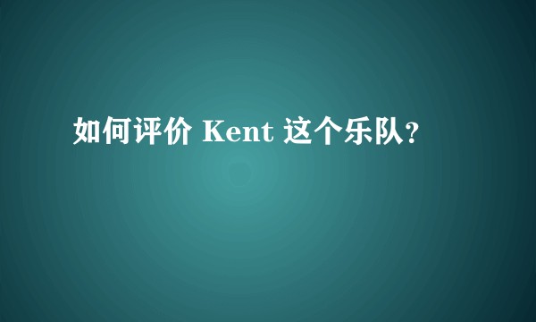 如何评价 Kent 这个乐队？