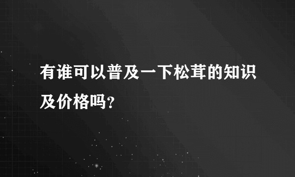 有谁可以普及一下松茸的知识及价格吗？