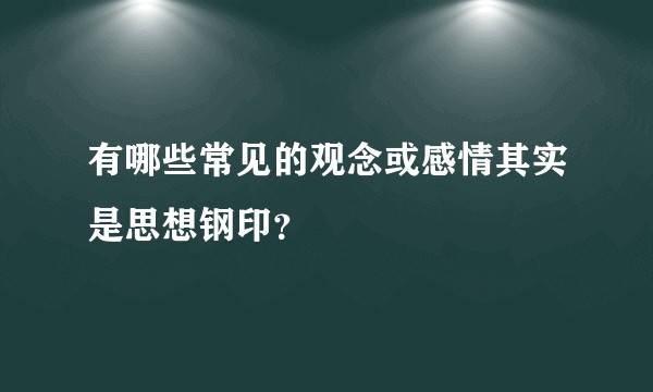 有哪些常见的观念或感情其实是思想钢印？