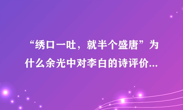 “绣口一吐，就半个盛唐”为什么余光中对李白的诗评价如此之高？