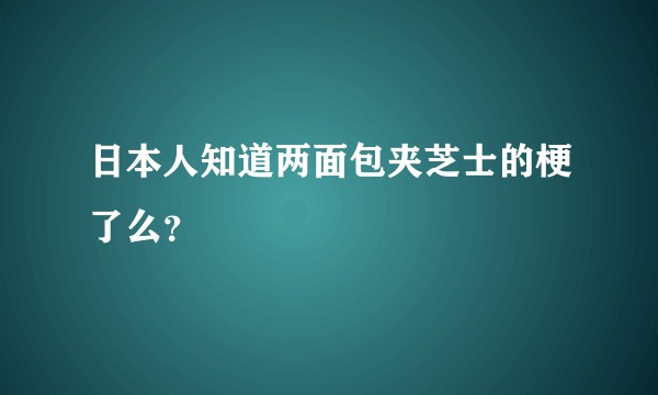 日本人知道两面包夹芝士的梗了么？