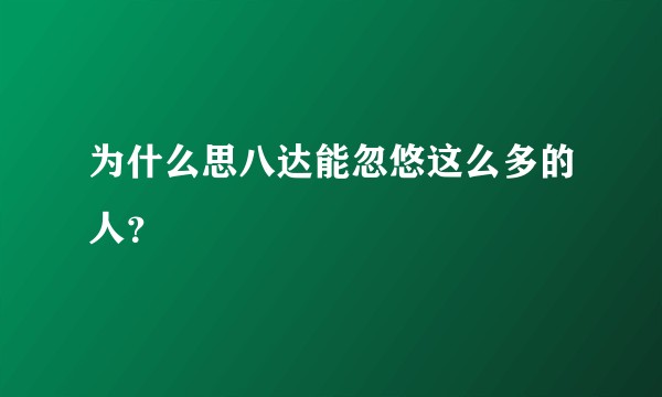 为什么思八达能忽悠这么多的人?