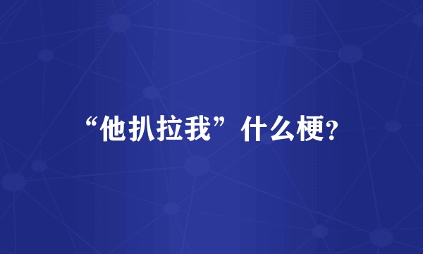 “他扒拉我”什么梗？