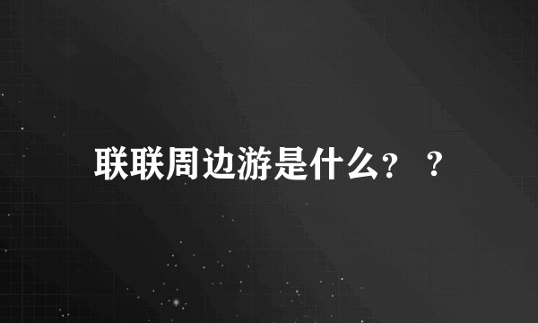 联联周边游是什么？ ?
