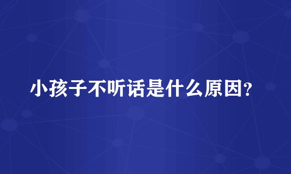 小孩子不听话是什么原因？
