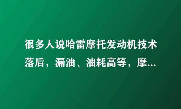 很多人说哈雷摩托发动机技术落后，漏油、油耗高等，摩托车发动机有什么先进技术？什么品牌摩托车技术含量高？