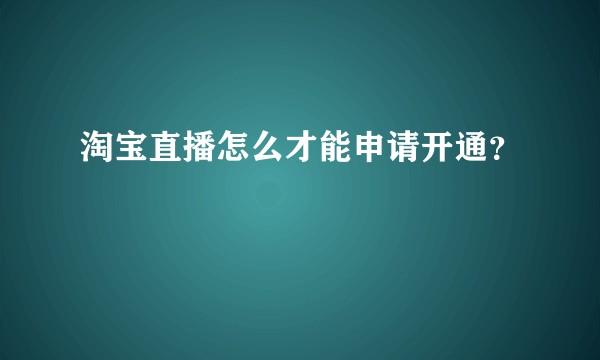 淘宝直播怎么才能申请开通？