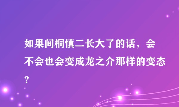 如果间桐慎二长大了的话,会不会也会变成龙之介那样的变态?