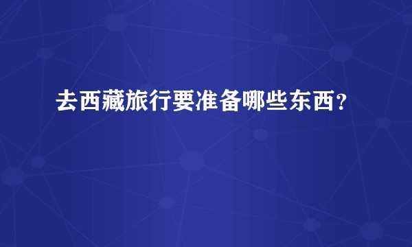 去西藏旅行要准备哪些东西?