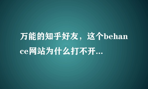 万能的知乎好友，这个behance网站为什么打不开，能告诉我吗？
