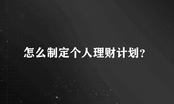 怎么制定个人理财计划？