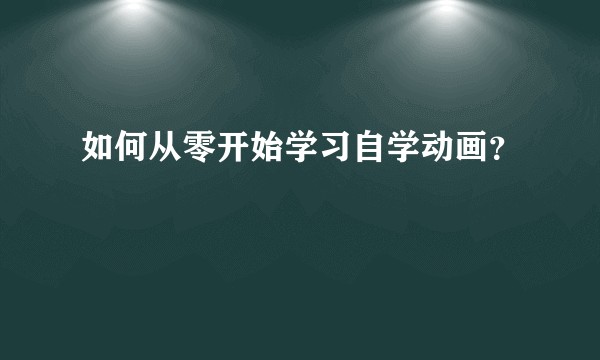 如何从零开始学习自学动画？