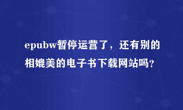 epubw暂停运营了，还有别的相媲美的电子书下载网站吗？
