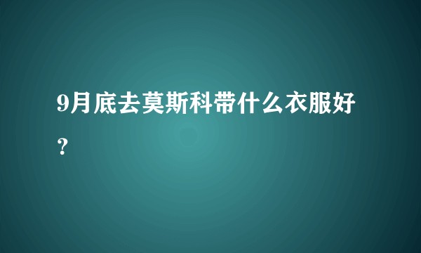 9月底去莫斯科带什么衣服好？