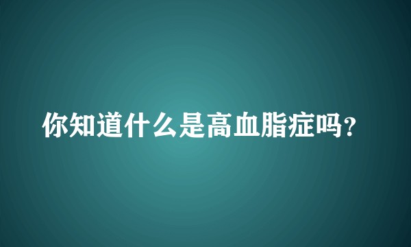 你知道什么是高血脂症吗？