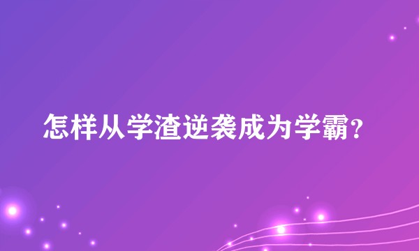 怎样从学渣逆袭成为学霸？