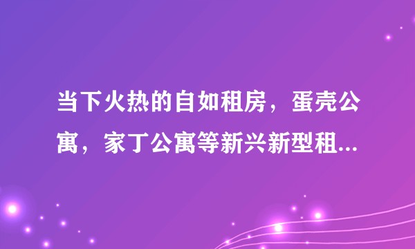 当下火热的自如租房，蛋壳公寓，家丁公寓等新兴新型租房平台对比传统中介有什么优势？