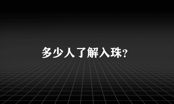 多少人了解入珠？