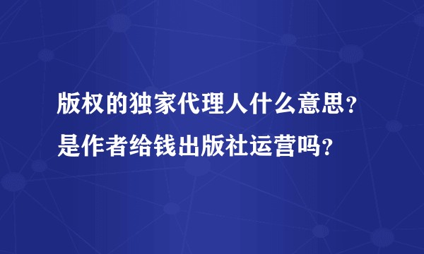 版权的独家代理人什么意思？是作者给钱出版社运营吗？
