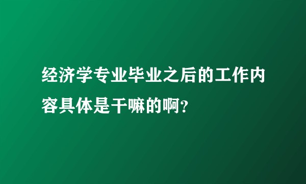 经济学专业毕业之后的工作内容具体是干嘛的啊？