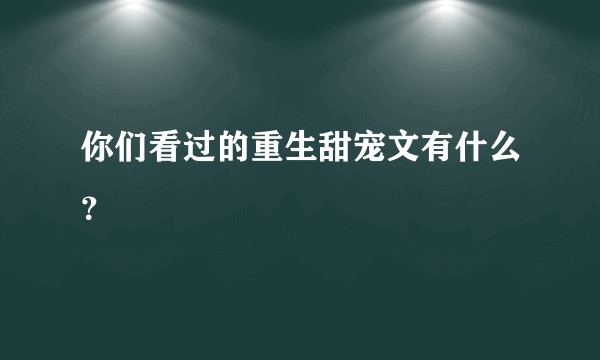 你们看过的重生甜宠文有什么？