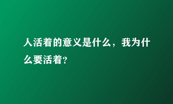 人活着的意义是什么，我为什么要活着？