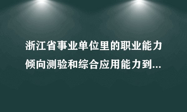 浙江省事业单位里的职业能力倾向测验和综合应用能力到底考什么？