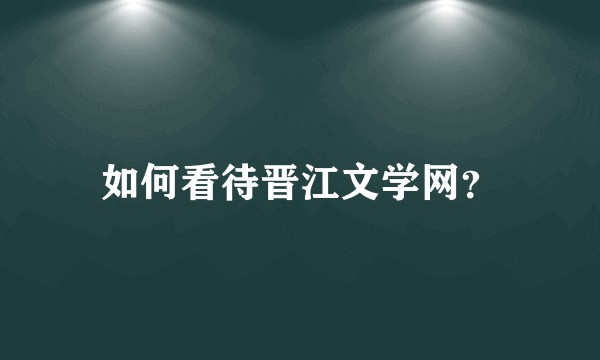 如何看待晋江文学网？