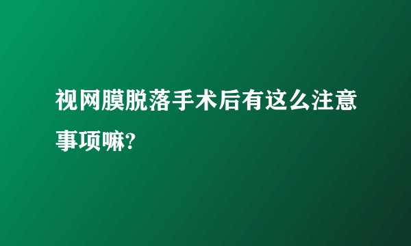 视网膜脱落手术后有这么注意事项嘛?