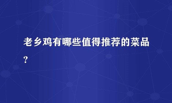 老乡鸡有哪些值得推荐的菜品？