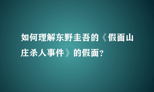 如何理解东野圭吾的《假面山庄杀人事件》的假面？