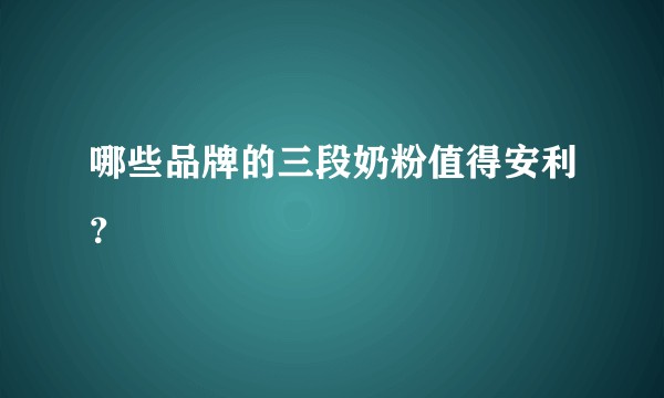 哪些品牌的三段奶粉值得安利？