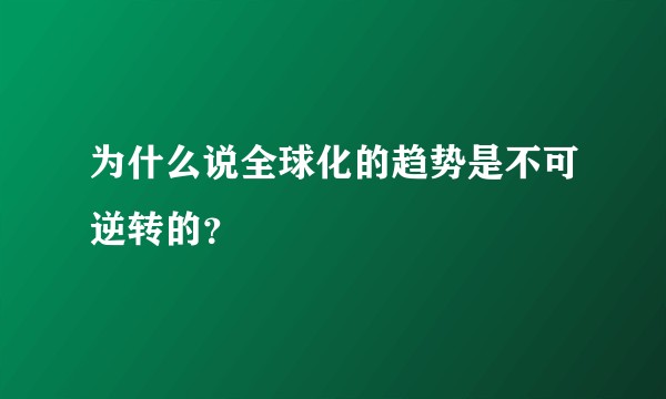 为什么说全球化的趋势是不可逆转的？