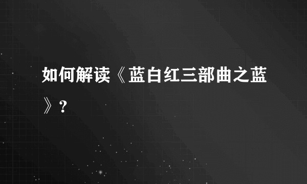 如何解读《蓝白红三部曲之蓝》？