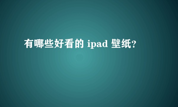 有哪些好看的 ipad 壁纸？
