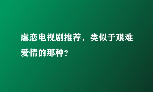 虐恋电视剧推荐，类似于艰难爱情的那种？