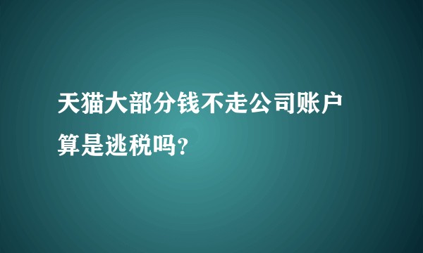 天猫大部分钱不走公司账户 算是逃税吗？
