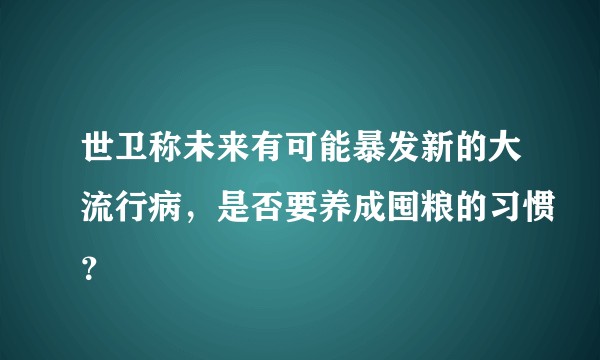 世卫称未来有可能暴发新的大流行病，是否要养成囤粮的习惯？