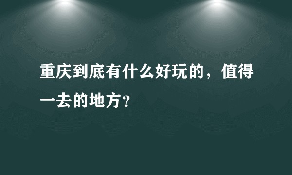 重庆到底有什么好玩的，值得一去的地方？
