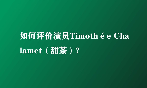 如何评价演员Timothée Chalamet（甜茶）?
