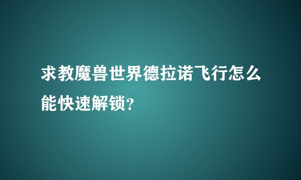 求教魔兽世界德拉诺飞行怎么能快速解锁？