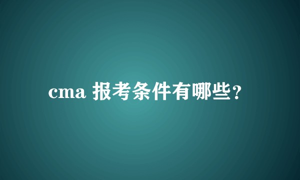 cma 报考条件有哪些？