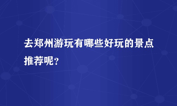 去郑州游玩有哪些好玩的景点推荐呢？